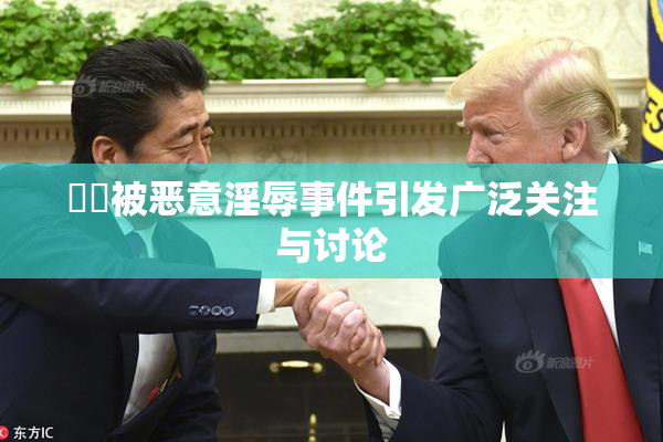 妺妺被恶意淫辱事件引发广泛关注与讨论
