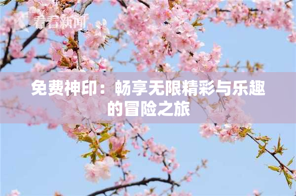 免费神印：畅享无限精彩与乐趣的冒险之旅