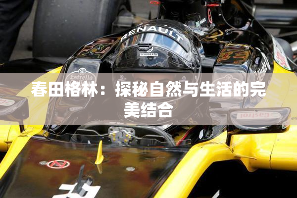 春田格林：探秘自然与生活的完美结合