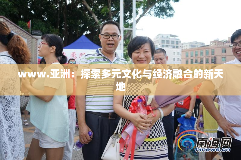 www.亚洲：探索多元文化与经济融合的新天地