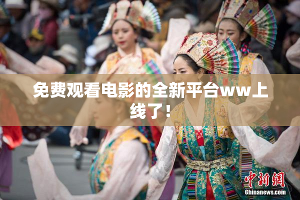 免费观看电影的全新平台ww上线了！