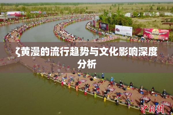 ζ黄漫的流行趋势与文化影响深度分析