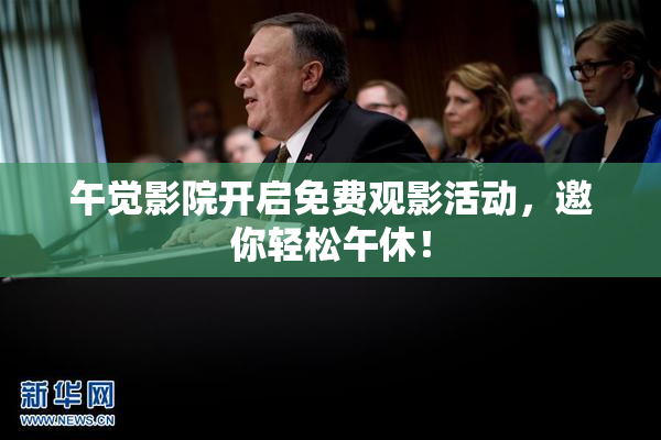午觉影院开启免费观影活动，邀你轻松午休！