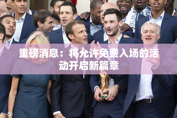 重磅消息：将允许免费入场的活动开启新篇章