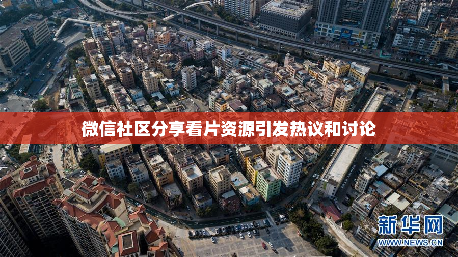 微信社区分享看片资源引发热议和讨论