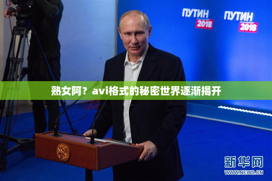 熟女阿？avi格式的秘密世界逐渐揭开