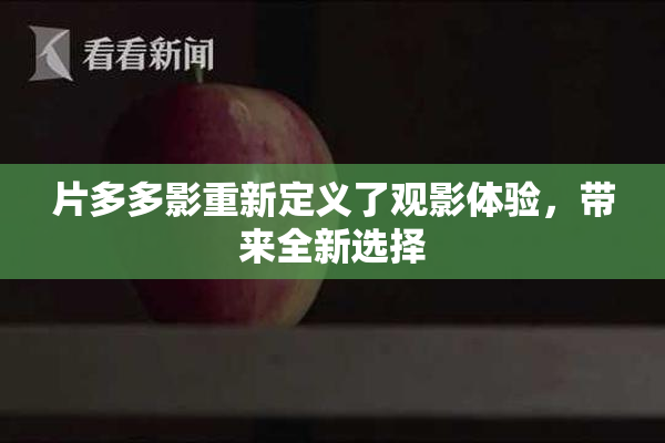 片多多影重新定义了观影体验，带来全新选择
