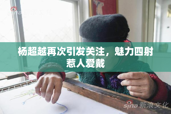 杨超越再次引发关注，魅力四射惹人爱戴