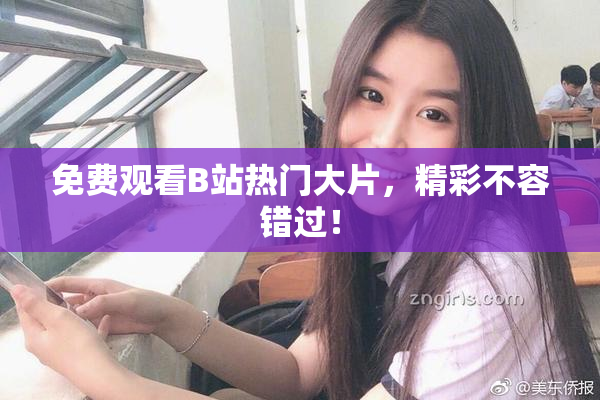 免费观看B站热门大片，精彩不容错过！