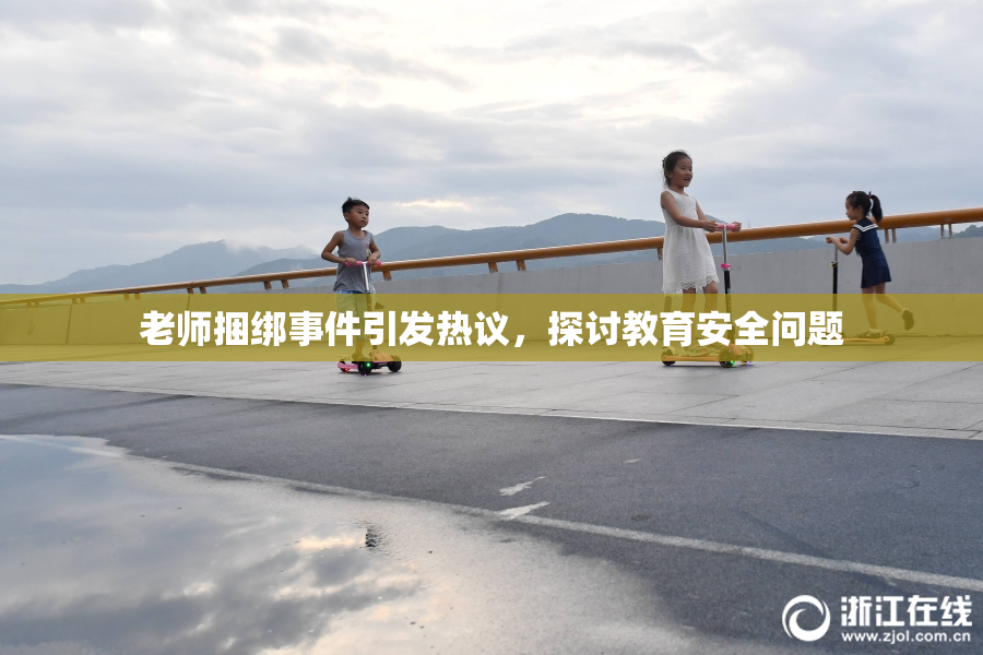 老师捆绑事件引发热议，探讨教育安全问题