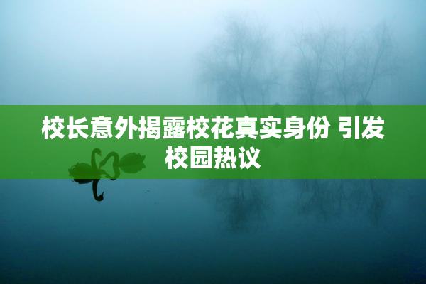 校长意外揭露校花真实身份 引发校园热议