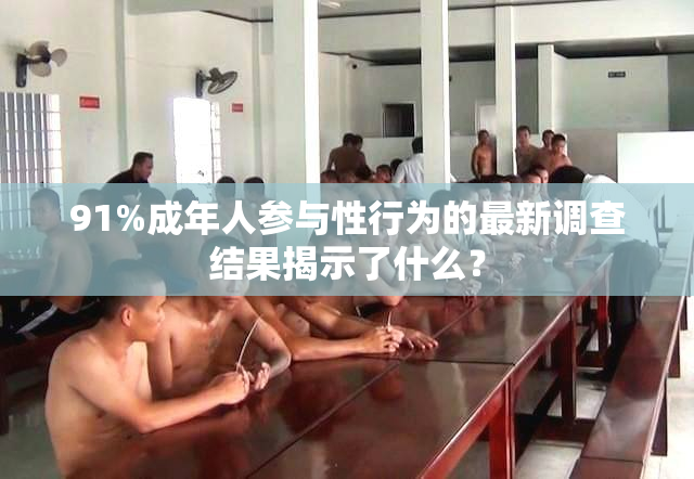 91%成年人参与性行为的最新调查结果揭示了什么？