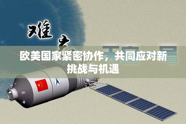 欧美国家紧密协作，共同应对新挑战与机遇