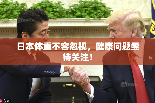 日本体重不容忽视，健康问题亟待关注！