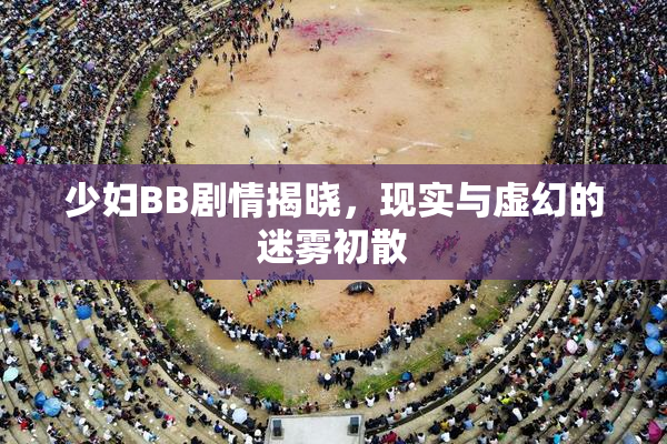 少妇BB剧情揭晓，现实与虚幻的迷雾初散