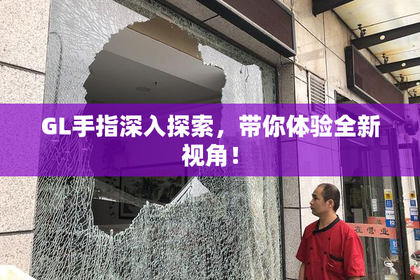 GL手指深入探索，带你体验全新视角！