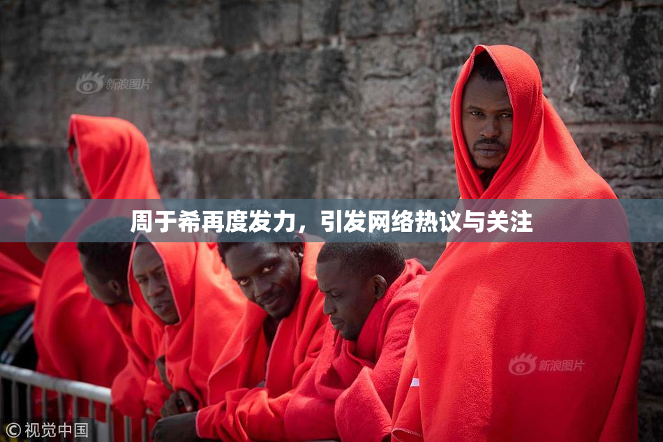 周于希再度发力，引发网络热议与关注