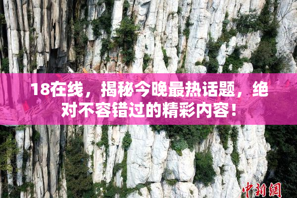 18在线，揭秘今晚最热话题，绝对不容错过的精彩内容！
