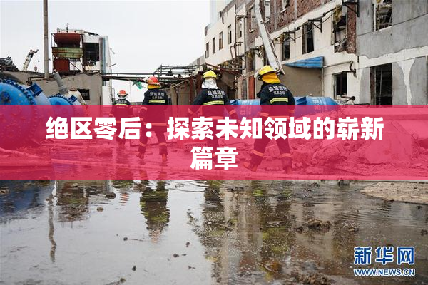 绝区零后：探索未知领域的崭新篇章