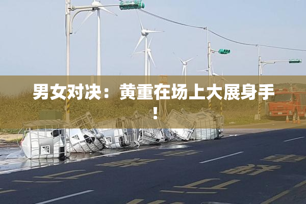 男女对决：黄重在场上大展身手！