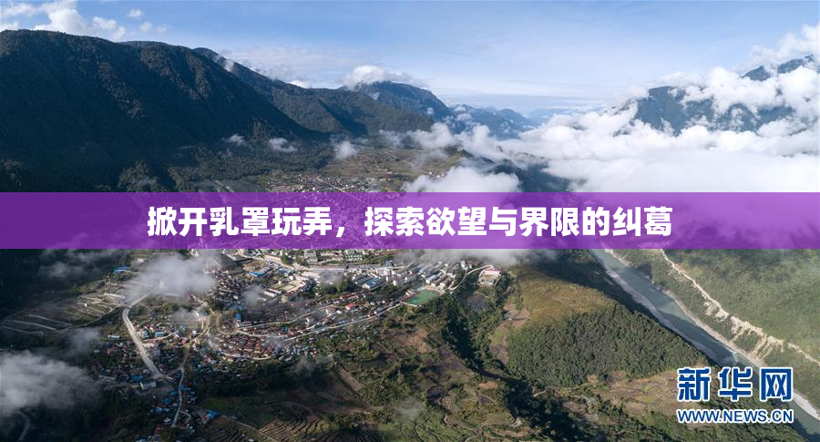 掀开乳罩玩弄，探索欲望与界限的纠葛