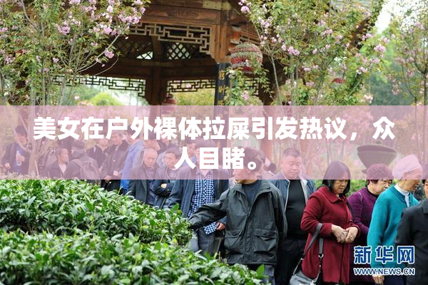 美女在户外裸体拉屎引发热议，众人目睹。