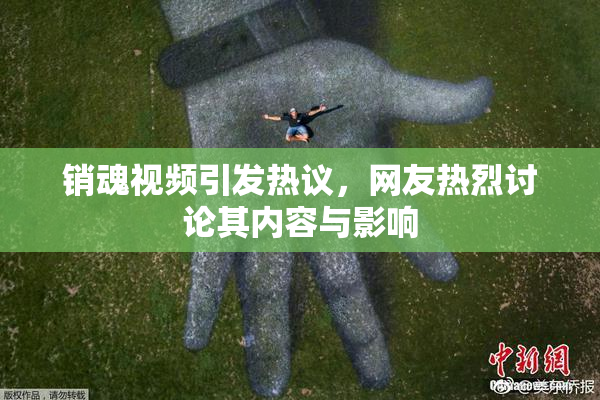 销魂视频引发热议，网友热烈讨论其内容与影响