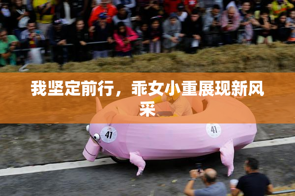 我坚定前行，乖女小重展现新风采