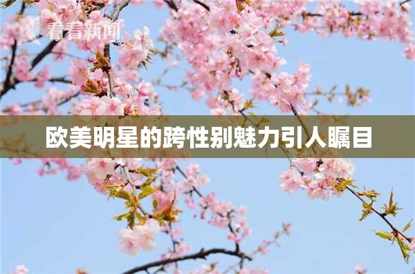 欧美明星的跨性别魅力引人瞩目