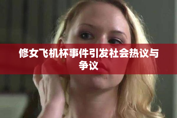 修女飞机杯事件引发社会热议与争议