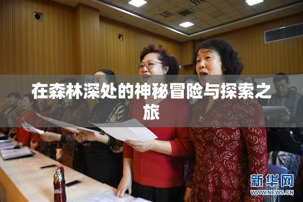 在森林深处的神秘冒险与探索之旅