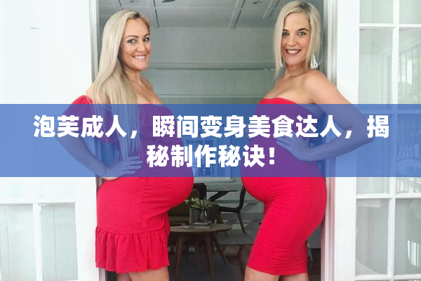 泡芙成人，瞬间变身美食达人，揭秘制作秘诀！