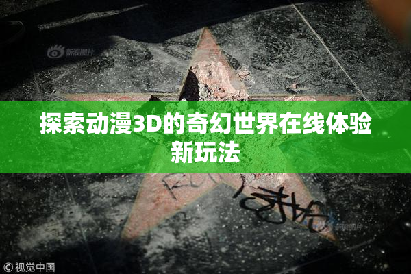 探索动漫3D的奇幻世界在线体验新玩法