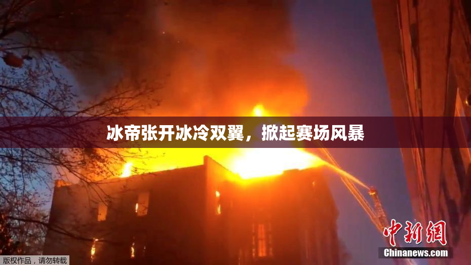 冰帝张开冰冷双翼，掀起赛场风暴