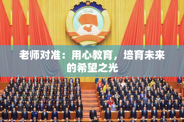 老师对准：用心教育，培育未来的希望之光