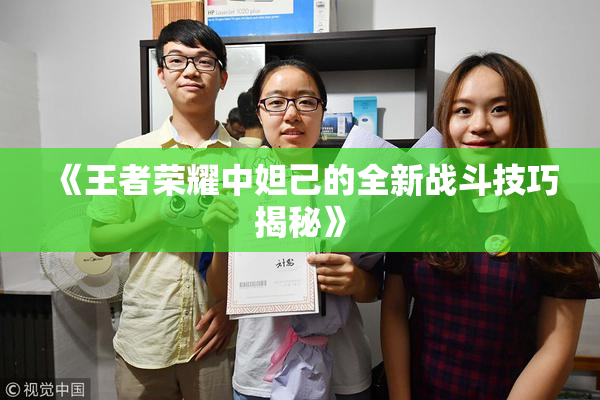 《王者荣耀中妲己的全新战斗技巧揭秘》