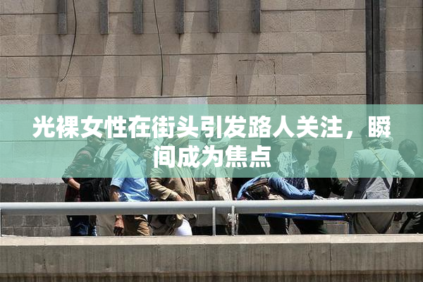光裸女性在街头引发路人关注，瞬间成为焦点