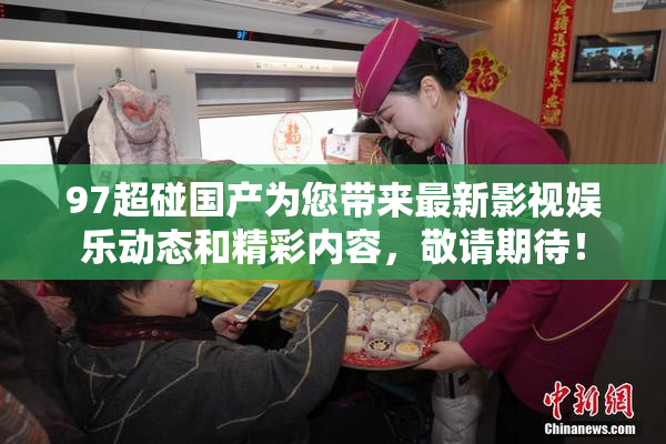 97超碰国产为您带来最新影视娱乐动态和精彩内容，敬请期待！