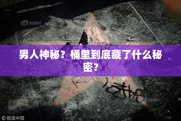 男人神秘？桶里到底藏了什么秘密？