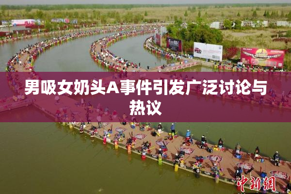 男吸女奶头A事件引发广泛讨论与热议