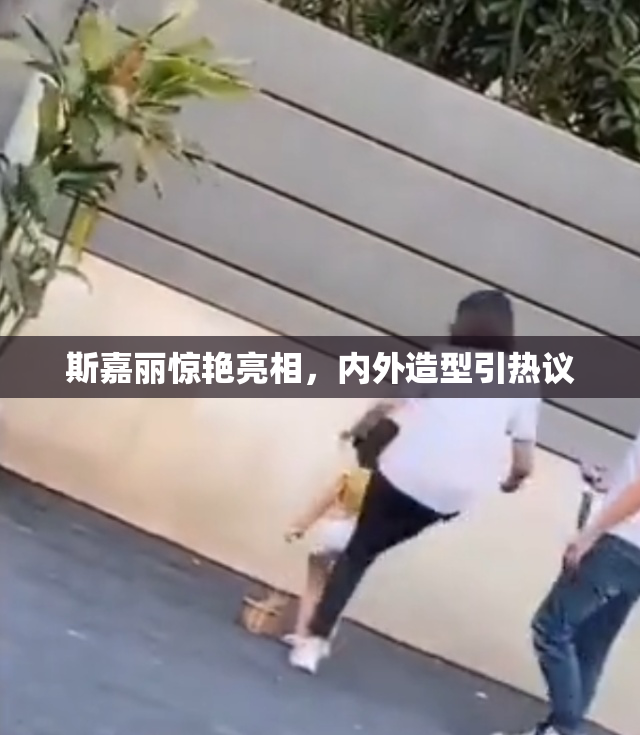 斯嘉丽惊艳亮相，内外造型引热议