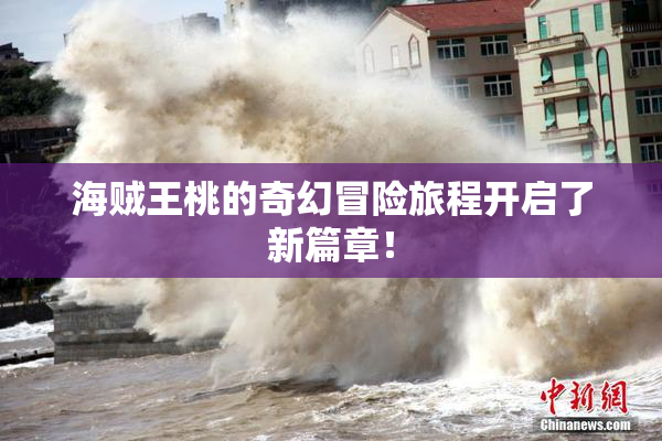 海贼王桃的奇幻冒险旅程开启了新篇章！
