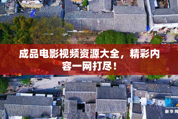 成品电影视频资源大全，精彩内容一网打尽！
