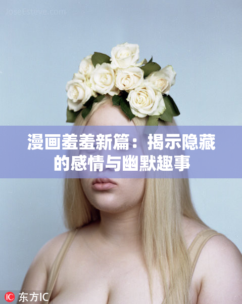漫画羞羞新篇：揭示隐藏的感情与幽默趣事