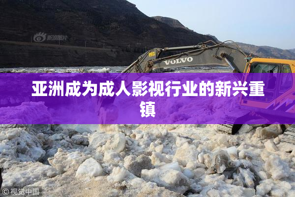 亚洲成为成人影视行业的新兴重镇