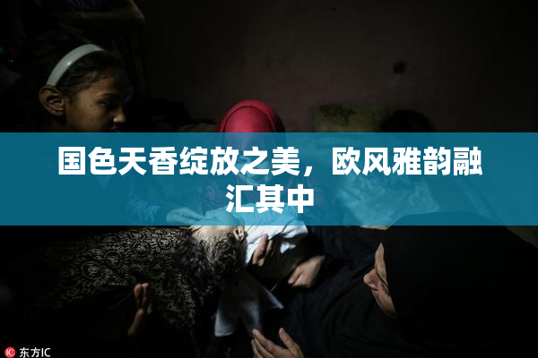 国色天香绽放之美，欧风雅韵融汇其中