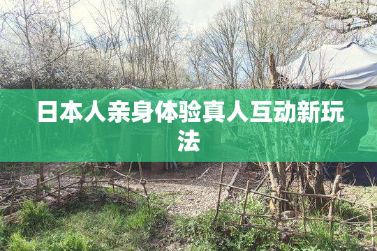 日本人亲身体验真人互动新玩法