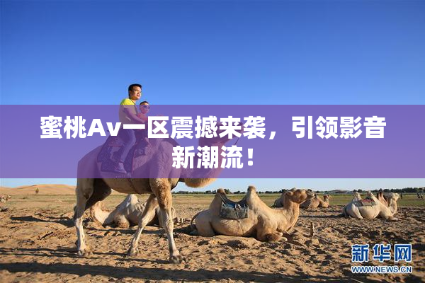蜜桃Av一区震撼来袭，引领影音新潮流！