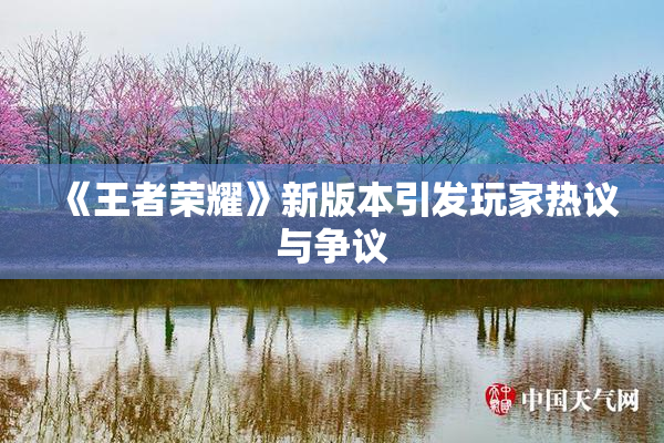 《王者荣耀》新版本引发玩家热议与争议