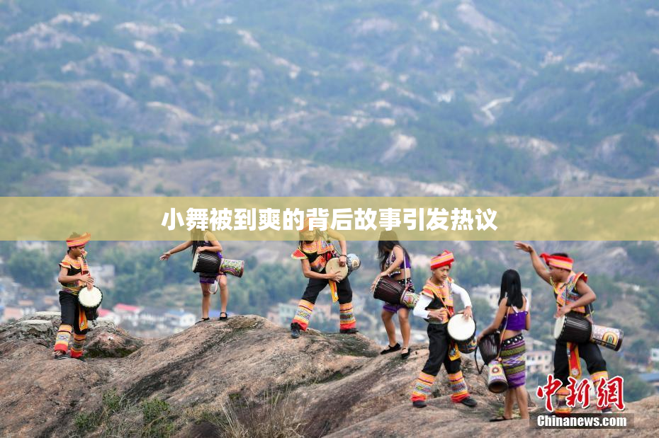小舞被到爽的背后故事引发热议